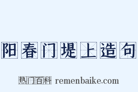 阳春门堤上造句是什么意思的图片